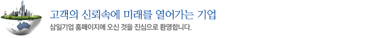 고객의 신뢰속에 미래를 열어가는 기업, 삼일기업홈페이지에 오신 것을 진심으로 환영합니다.